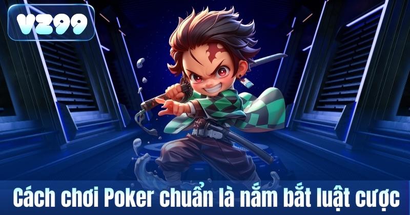 Cách chơi Poker chuẩn là nắm bắt luật cược