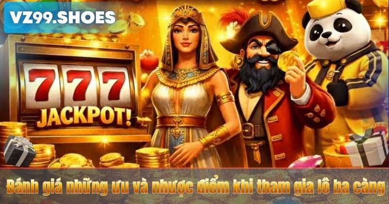 Lô Ba Càng – Tìm Hiểu Cách Chơi Và Kinh Nghiệm Đặt Cược Hiệu Quả Tại VZ99 6 Đánh giá những ưu và nhược điểm khi tham gia lô ba càng