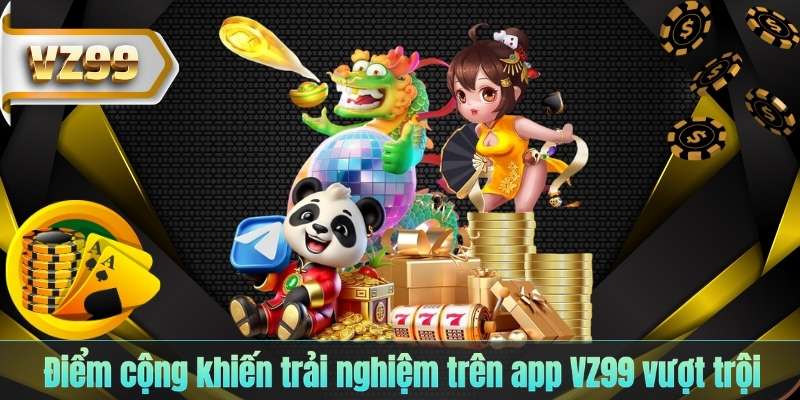 Điểm cộng khiến trải nghiệm trên app VZ99 vượt trội