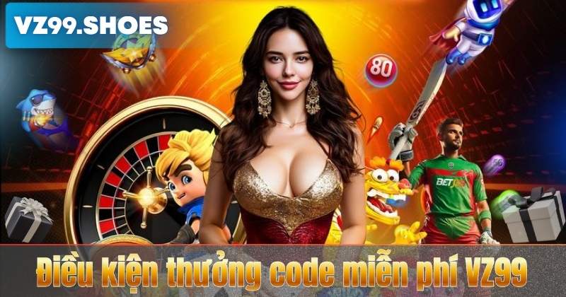 Code Miễn Phí VZ99 – Chương Trình Mới Nhất Năm 2026 7 Điều kiện thưởng code miễn phí VZ99