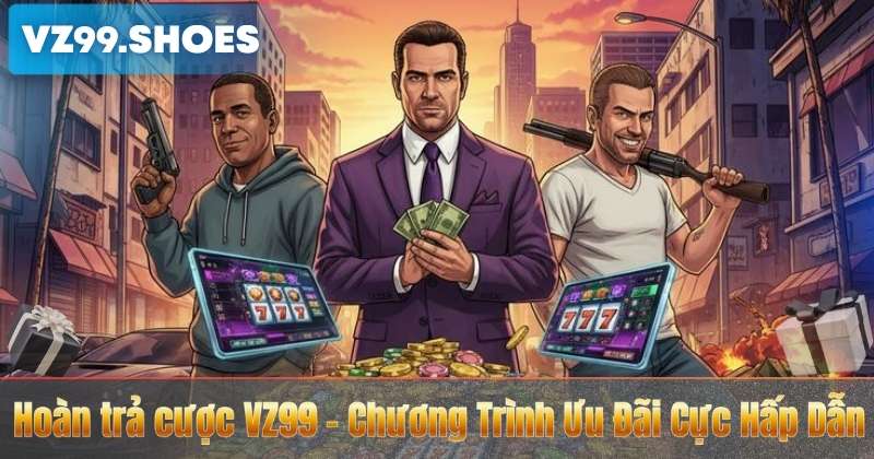Hoàn trả cược VZ99 – Chương Trình Ưu Đãi Cực Hấp Dẫn