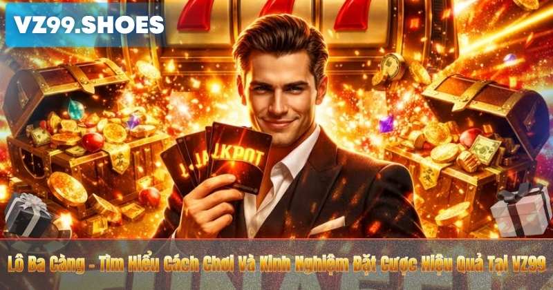 Lô Ba Càng – Tìm Hiểu Cách Chơi Và Kinh Nghiệm Đặt Cược Hiệu Quả Tại VZ99