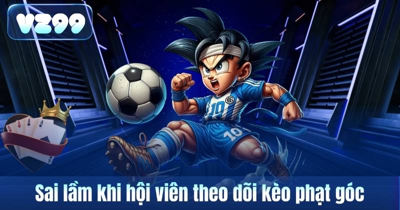 Kèo Phạt Góc VZ99 – Loại Kèo Quen Thuộc Khi Theo Dõi Bóng Đá 7 Sai lầm khi hội viên theo dõi kèo phạt góc