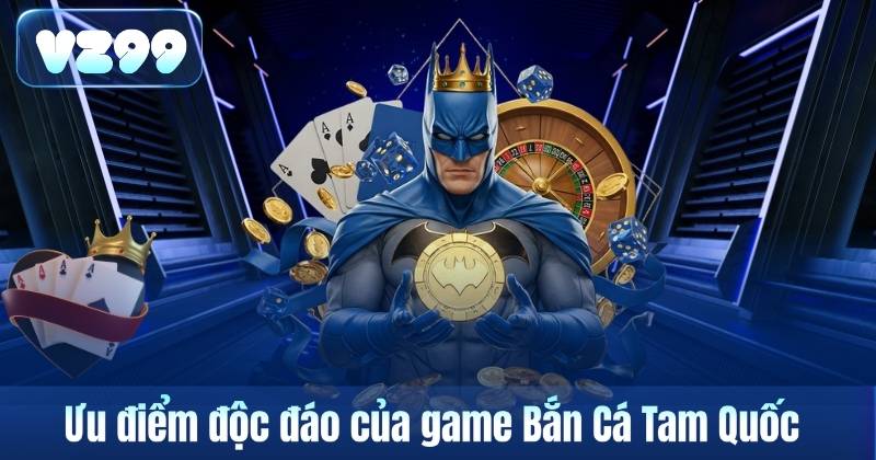 Ưu điểm độc đáo của game Bắn Cá Tam Quốc
